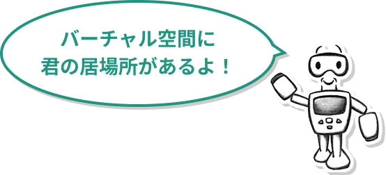 バーチャル空間に君の居場所があるよ！